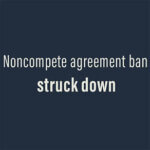 Words, "noncompete agreement ban struck down" on a blue background